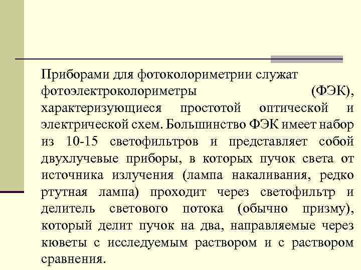 Приборами для фотоколориметрии служат фотоэлектроколориметры (ФЭК), характеризующиеся простотой оптической и электрической схем. Большинство ФЭК