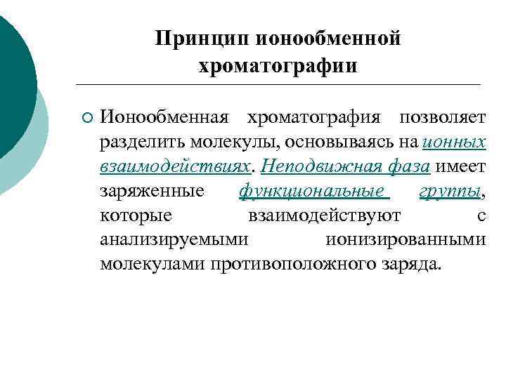 Принцип ионообменной хроматографии ¡ Ионообменная хроматография позволяет разделить молекулы, основываясь на ионных взаимодействиях. Неподвижная