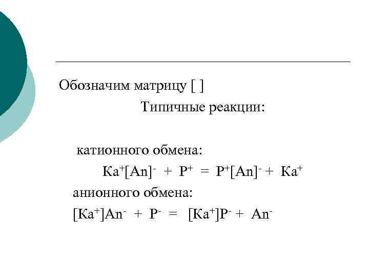 Обозначим матрицу [ ] Типичные реакции: катионного обмена: Ка+[An]- + P+ = P+[An]- +