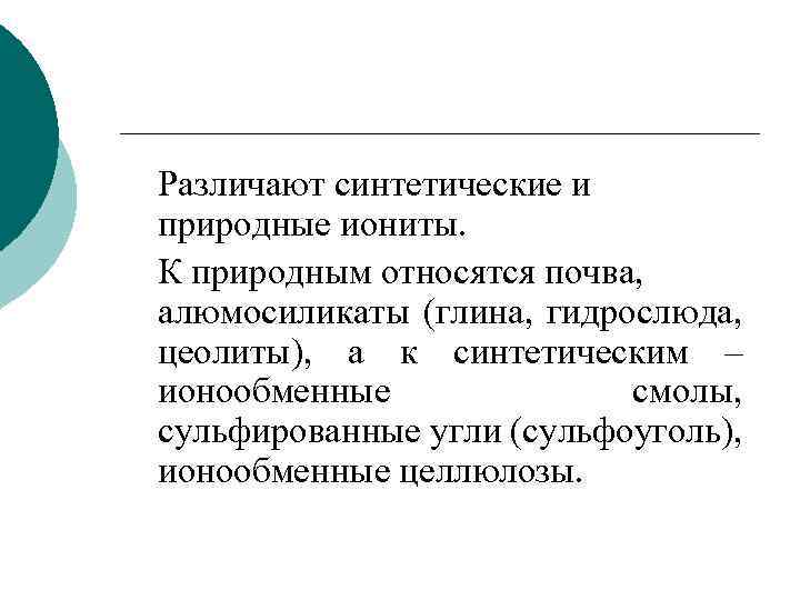 Различают синтетические и природные иониты. К природным относятся почва, алюмосиликаты (глина, гидрослюда, цеолиты), а