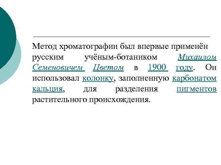 Метод хроматографии был впервые применён русским учёным-ботаником Михаилом Семеновичем Цветом в 1900 году. Он