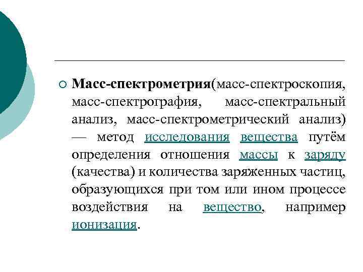 ¡ Масс-спектрометрия масс-спектроскопия, ( масс-спектрография, масс-спектральный анализ, масс-спектрометрический анализ) — метод исследования вещества путём