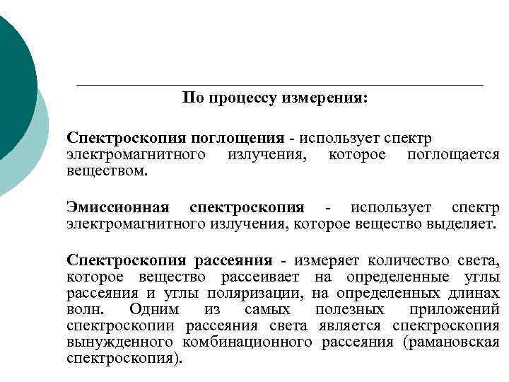 По процессу измерения: Спектроскопия поглощения - использует спектр электромагнитного излучения, которое поглощается веществом. Эмиссионная