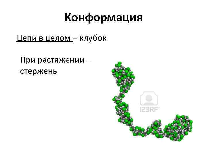 Конформация Цепи в целом – клубок При растяжении – стержень 