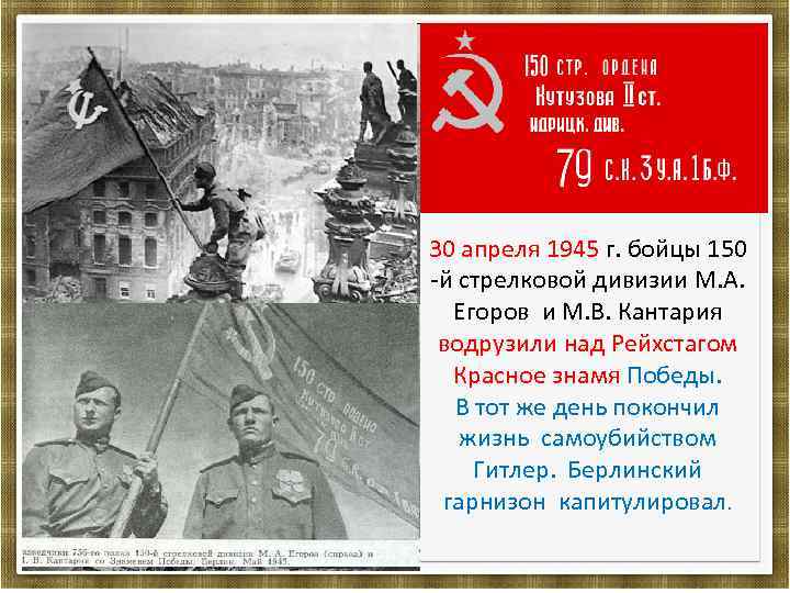 30 апреля 1945 г. бойцы 150 -й стрелковой дивизии М. А. Егоров и М.