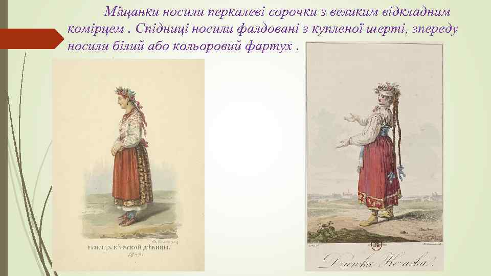 Міщанки носили перкалеві сорочки з великим відкладним комірцем. Спідниці носили фалдовані з купленої шерті,