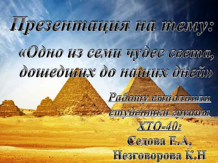 Презентация на тему: «Одно из семи чудес света, дошедших до наших дней» Работу выполнили