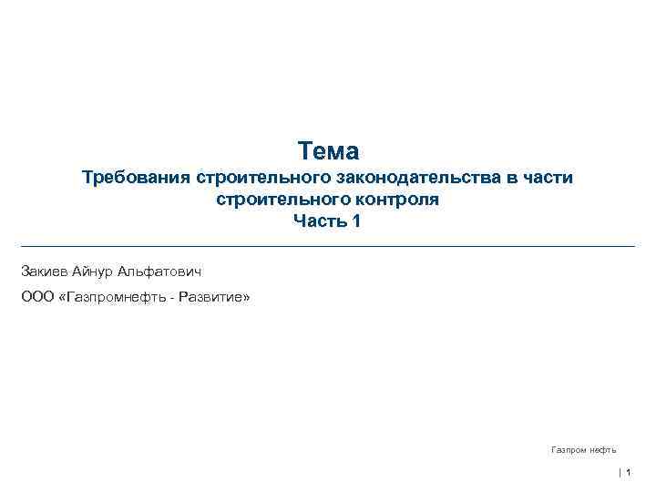 Тема Требования строительного законодательства в части строительного контроля Часть 1 Закиев Айнур Альфатович ООО