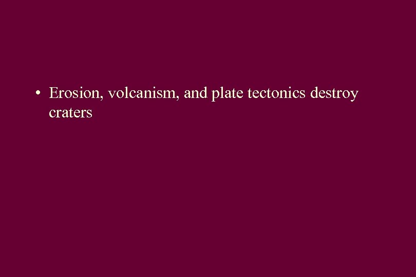  • Erosion, volcanism, and plate tectonics destroy craters 