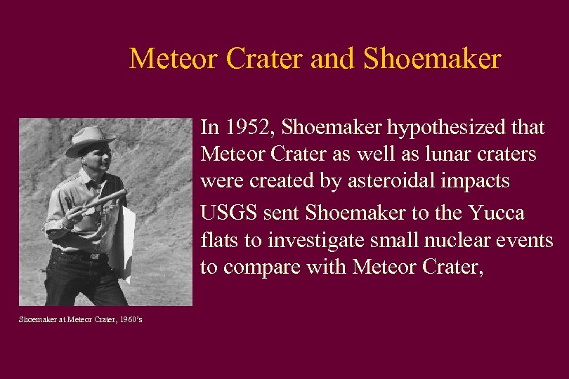 Meteor Crater and Shoemaker • In 1952, Shoemaker hypothesized that Meteor Crater as well