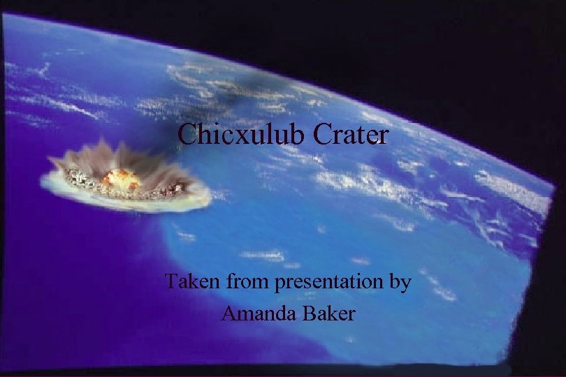 Chicxulub Crater Taken from presentation by Amanda Baker 