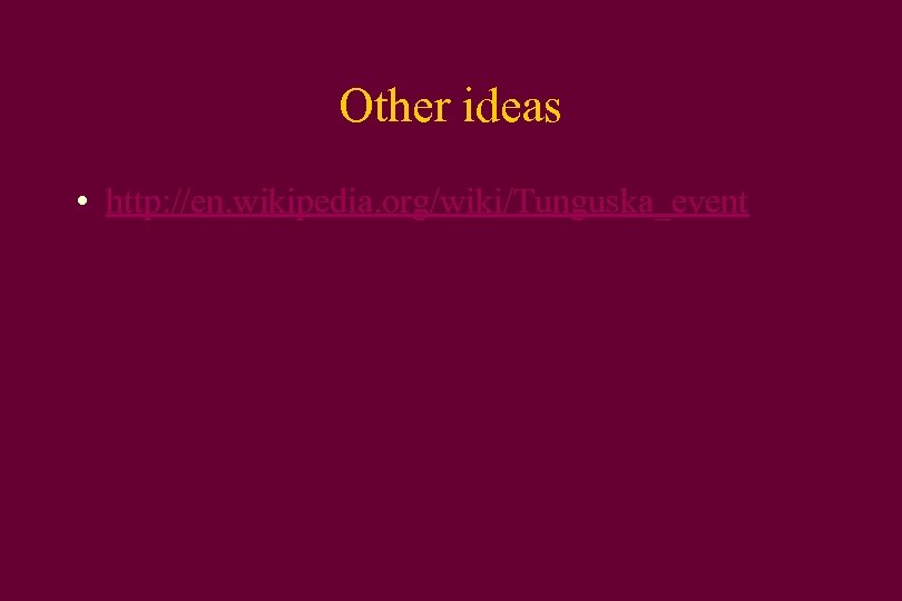 Other ideas • http: //en. wikipedia. org/wiki/Tunguska_event 