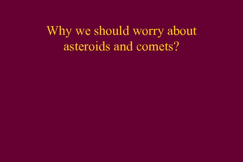 Why we should worry about asteroids and comets? 