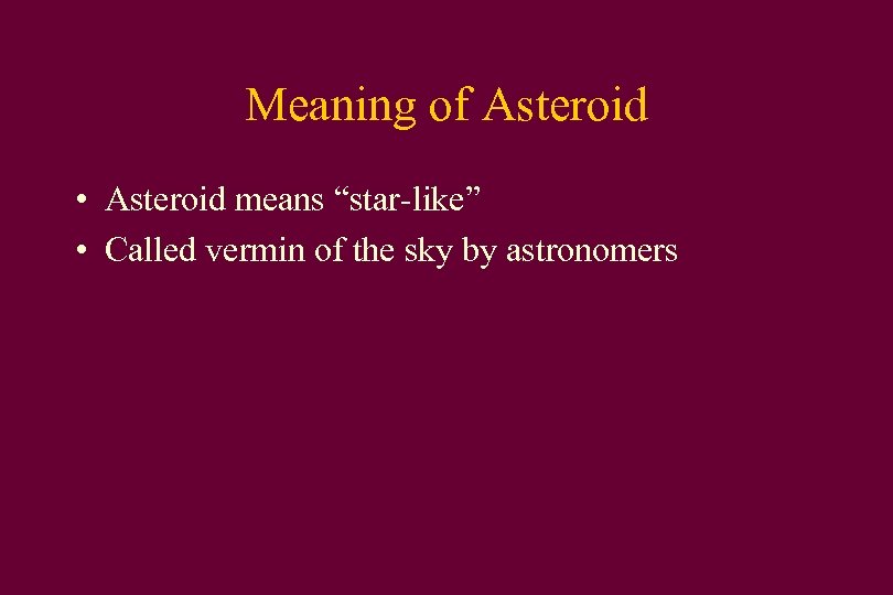 Meaning of Asteroid • Asteroid means “star-like” • Called vermin of the sky by