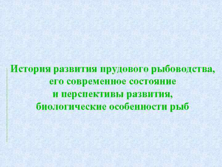 История развития прудового рыбоводства, его современное состояние и перспективы развития, биологические особенности рыб 