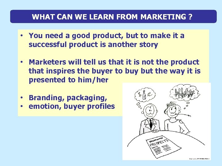 WHAT CAN WE LEARN FROM MARKETING ? • You need a good product, but