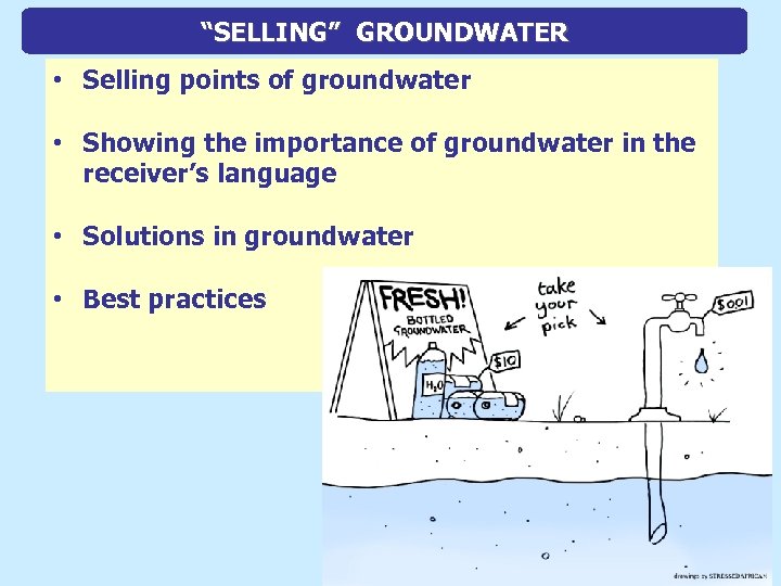 “SELLING” GROUNDWATER • Selling points of groundwater • Showing the importance of groundwater in