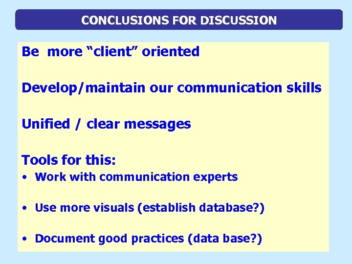 CONCLUSIONS FOR DISCUSSION Be more “client” oriented Develop/maintain our communication skills Unified / clear