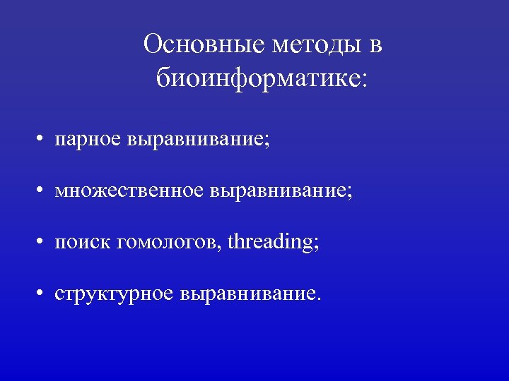 Основные методы в биоинформатике: • парное выравнивание; • множественное выравнивание; • поиск гомологов, threading;