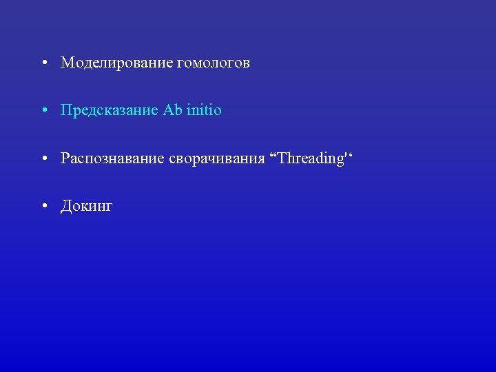  • Моделирование гомологов • Предсказание Ab initio • Распознавание сворачивания “Threading'‘ • Докинг