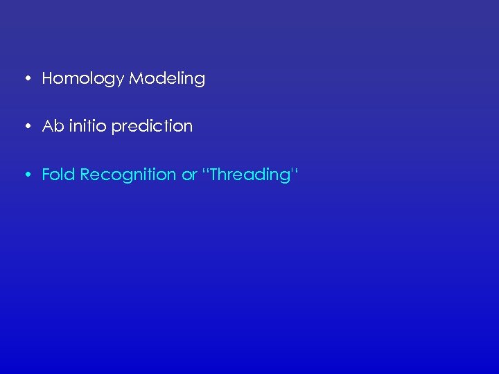  • Homology Modeling • Ab initio prediction • Fold Recognition or “Threading'‘ 