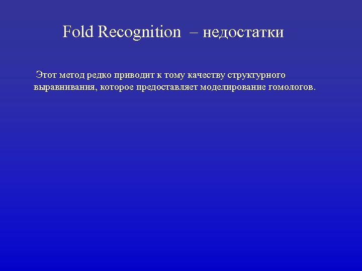 Fold Recognition – недостатки Этот метод редко приводит к тому качеству структурного выравнивания, которое