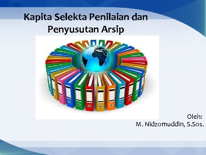 Kapita Selekta Penilaian dan Penyusutan Arsip Oleh: M. Nidzomuddin, S. Sos. 