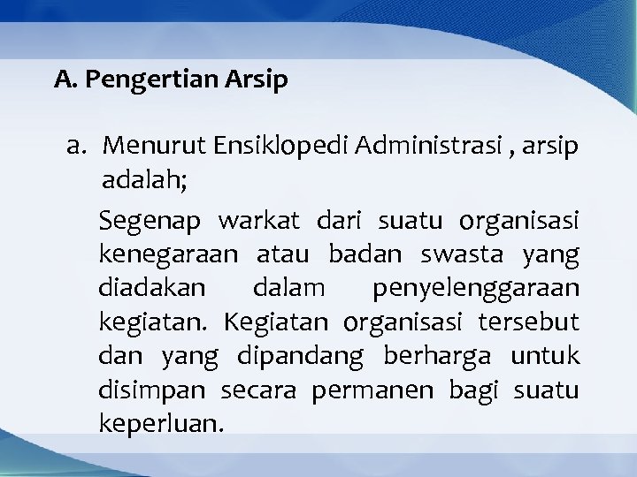 A. Pengertian Arsip a. Menurut Ensiklopedi Administrasi , arsip adalah; Segenap warkat dari suatu