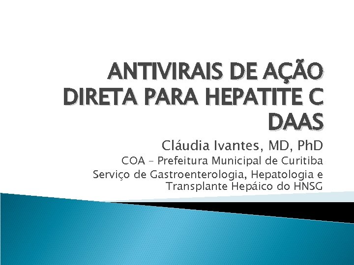 ANTIVIRAIS DE AÇÃO DIRETA PARA HEPATITE C DAAS Cláudia Ivantes, MD, Ph. D COA