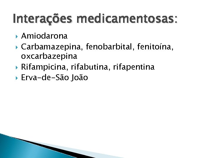 Interações medicamentosas: Amiodarona Carbamazepina, fenobarbital, fenitoína, oxcarbazepina Rifampicina, rifabutina, rifapentina Erva-de-São João 