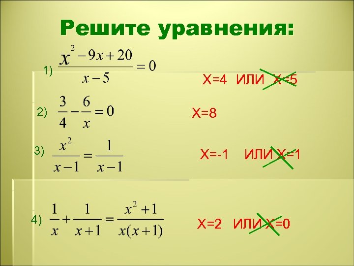 Решите уравнения: 1) 2) X=4 ИЛИ X=5 X=8 3) X=-1 4) X=2 ИЛИ X=0