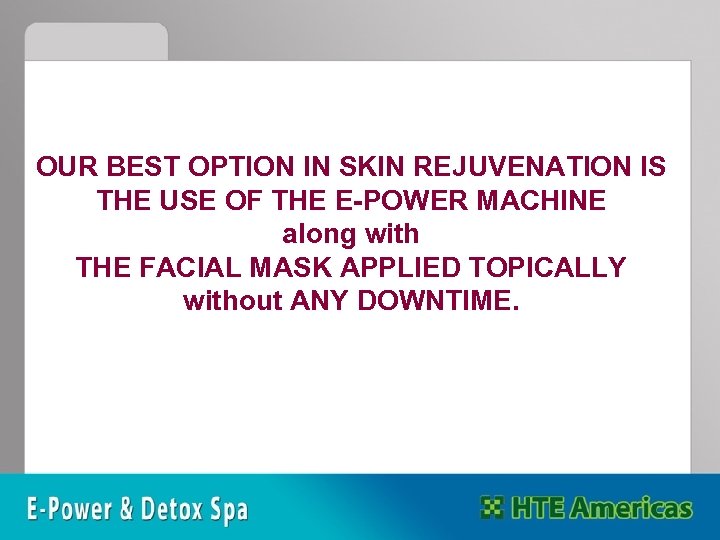 OUR BEST OPTION IN SKIN REJUVENATION IS THE USE OF THE E-POWER MACHINE along