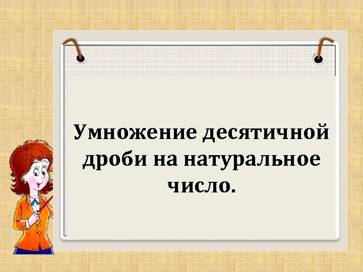 Умножение десятичной дроби на натуральное число. 5 класс 