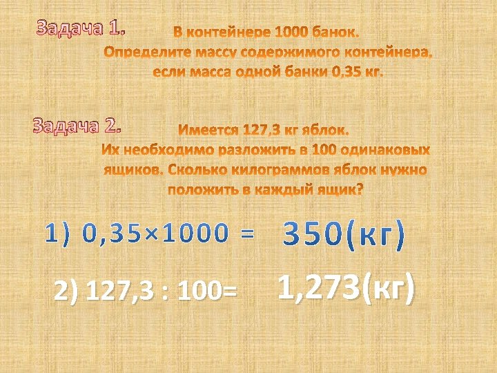 Задача 1. Задача 2. 2) 127, 3 : 100= 1, 273(кг) 