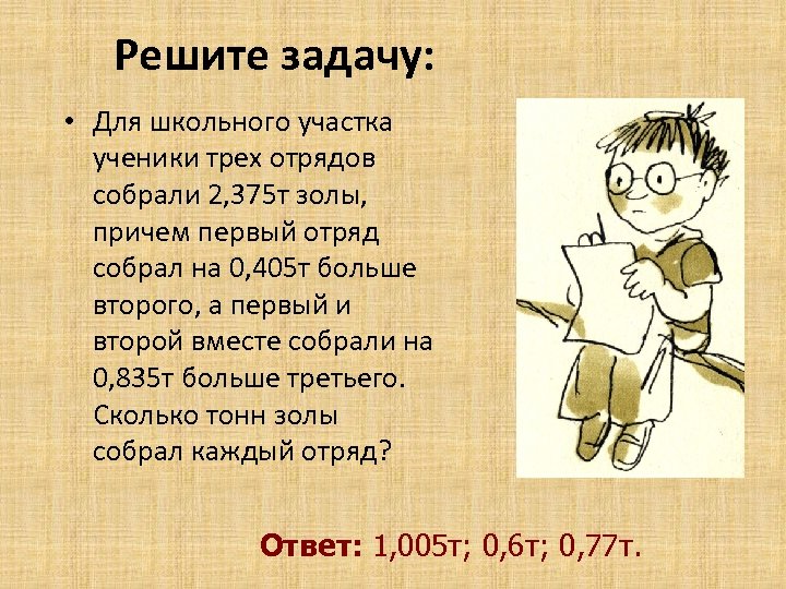 Решите задачу: • Для школьного участка ученики трех отрядов собрали 2, 375 т золы,