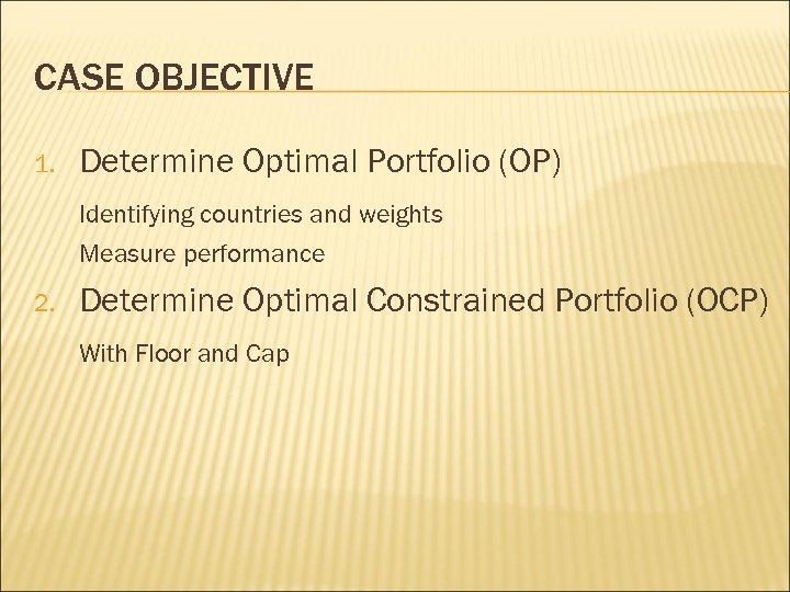 CASE OBJECTIVE 1. Determine Optimal Portfolio (OP) Identifying countries and weights Measure performance 2.