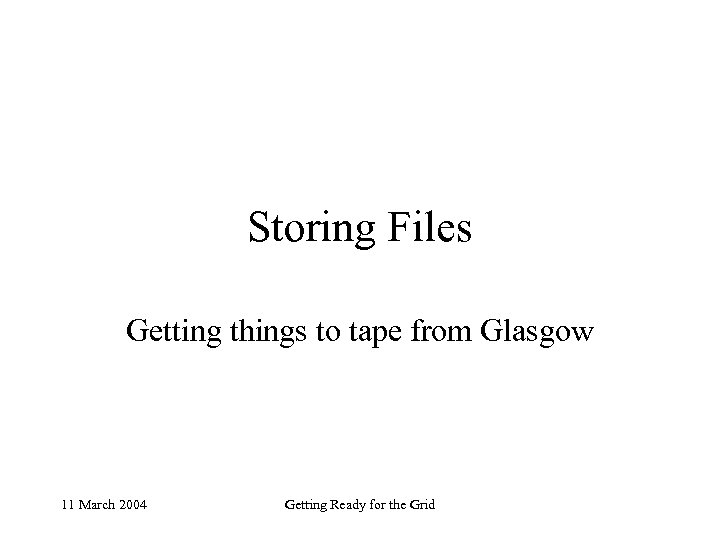 Storing Files Getting things to tape from Glasgow 11 March 2004 Getting Ready for
