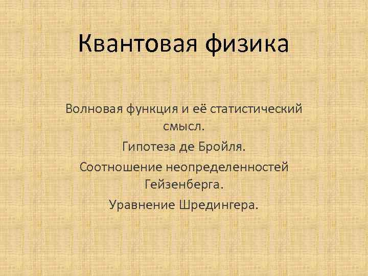 Квантовая физика Волновая функция и её статистический смысл. Гипотеза де Бройля. Соотношение неопределенностей Гейзенберга.