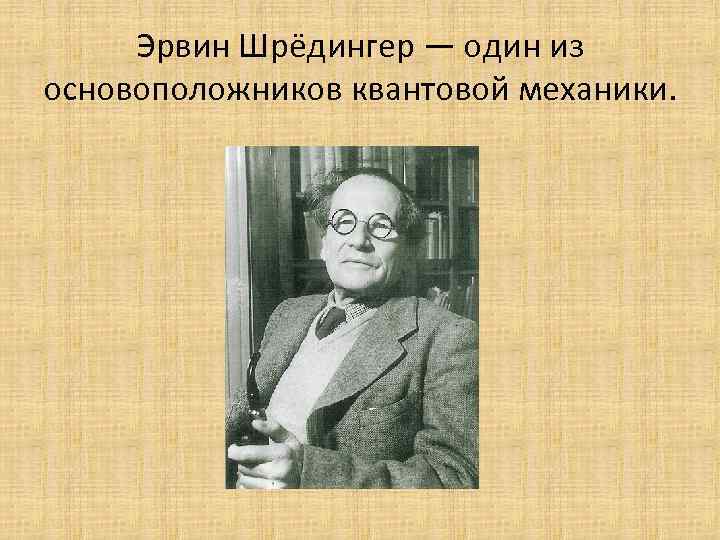 Эрвин Шрёдингер — один из основоположников квантовой механики. 