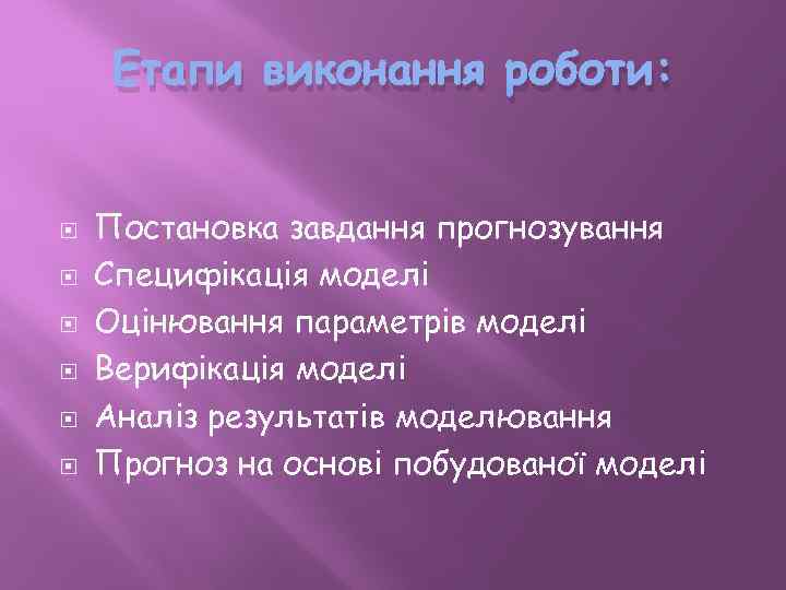 Етапи виконання роботи: Постановка завдання прогнозування Специфікація моделі Оцінювання параметрів моделі Верифікація моделі Аналіз