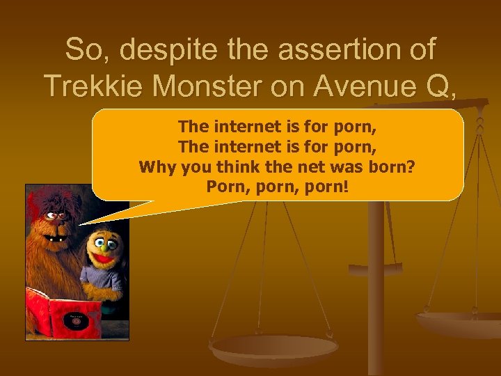 So, despite the assertion of Trekkie Monster on Avenue Q, The internet is for