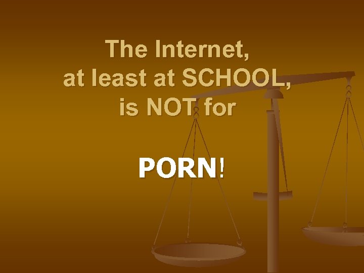 The Internet, at least at SCHOOL, is NOT for PORN! 