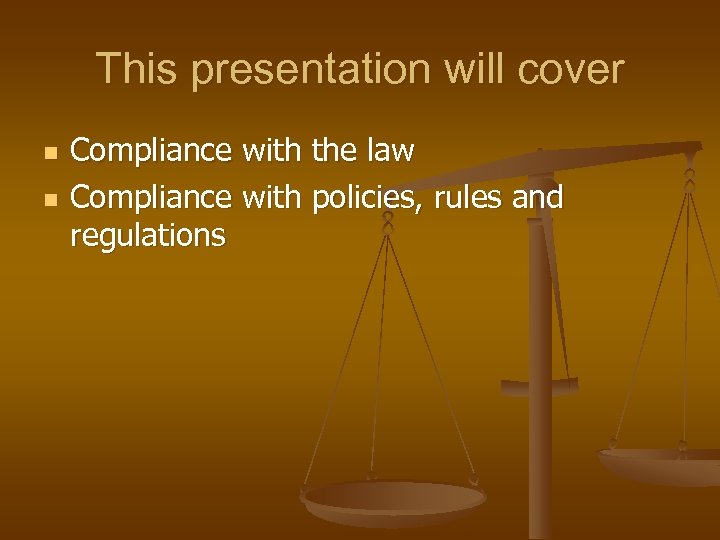 This presentation will cover n n Compliance with the law Compliance with policies, rules