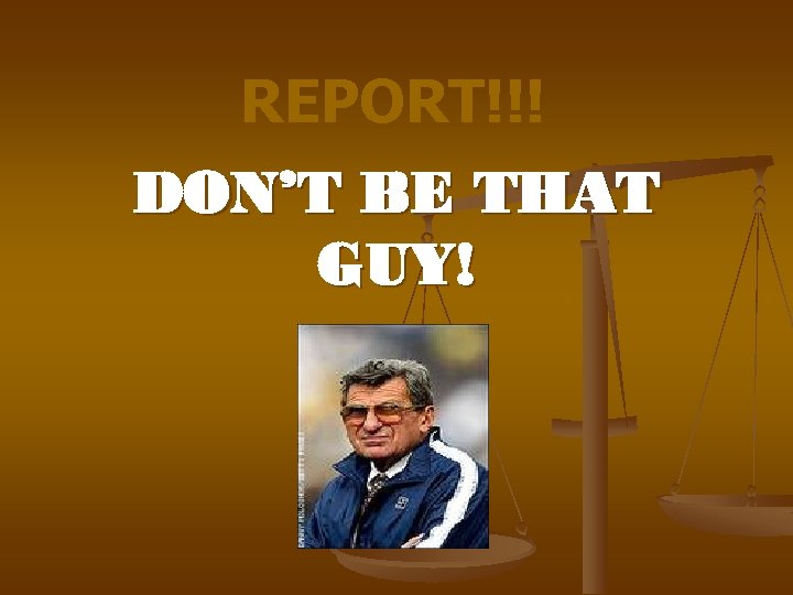 REPORT!!! DON’T BE THAT GUY! 