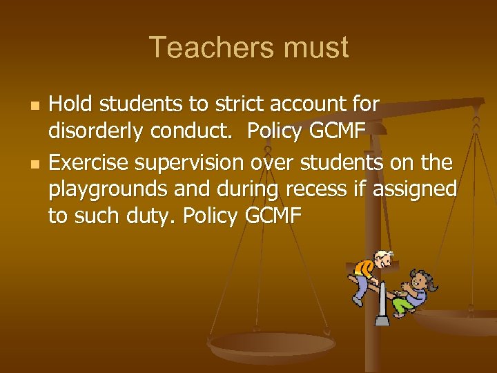 Teachers must n n Hold students to strict account for disorderly conduct. Policy GCMF