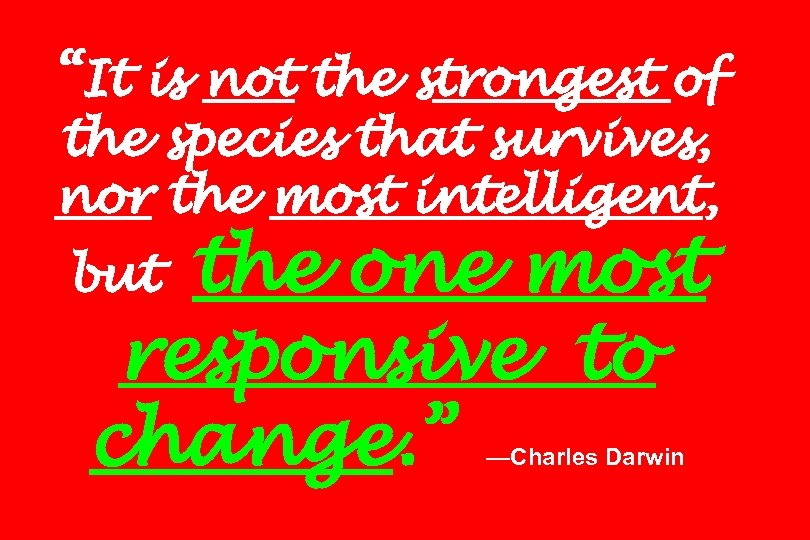 “It is not the strongest of the species that survives, nor the most intelligent,