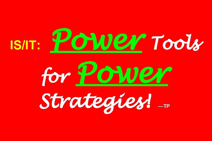 IS/IT: Power Tools for Power Strategies! —TP 