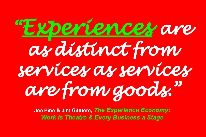 “Experiences are as distinct from services as services are from goods. ” Joe Pine
