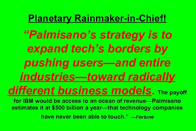 Planetary Rainmaker-in-Chief! “Palmisano’s strategy is to expand tech’s borders by pushing users—and entire industries—toward
