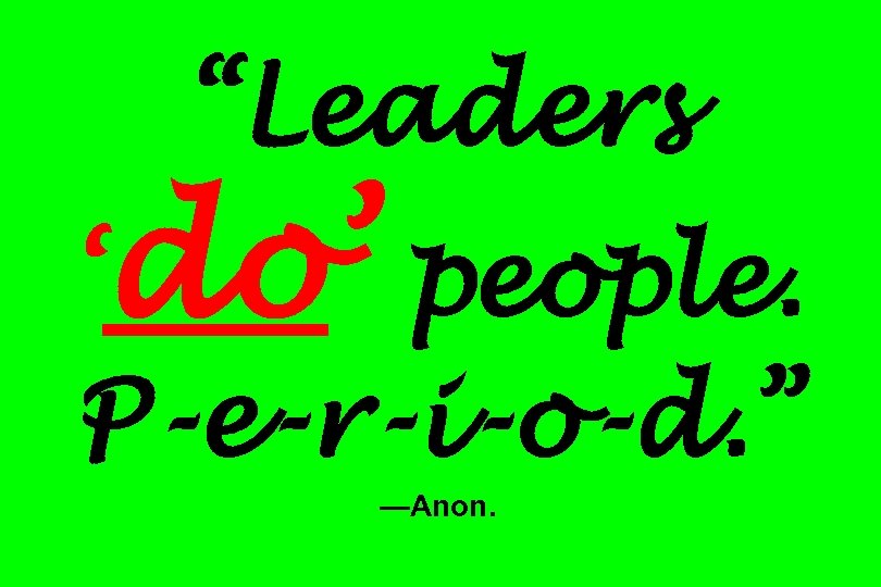 “Leaders ‘do’ people. P-e-r-i-o-d. ” —Anon. 